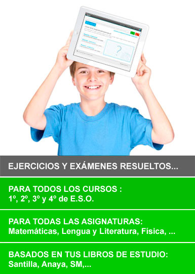 ejercicios Ejercicios y exámenes resueltos... Para todos los cursos: 1º, 2º, 3º y 4º de E.S.O - Para todas las asignaturas: Matemáticas, Lengua y Literaturas, Física,... - Basados en tus libros de estudio: Santillana, Anaya, SM,...